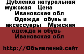 Дубленка натуральная мужская › Цена ­ 13 000 - Ивановская обл. Одежда, обувь и аксессуары » Мужская одежда и обувь   . Ивановская обл.